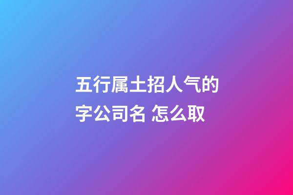 五行属土招人气的字公司名 怎么取-第1张-公司起名-玄机派